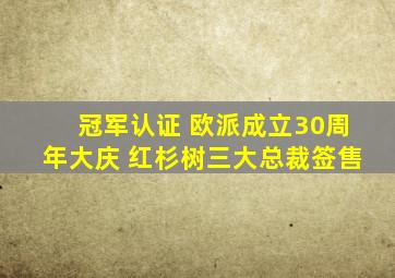 冠军认证 欧派成立30周年大庆 红杉树三大总裁签售